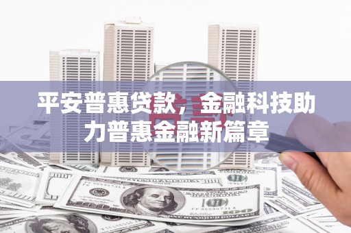 枝江平安普惠贷款，金融科技助力普惠金融新篇章