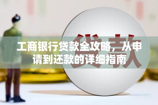 崇明工商银行贷款全攻略，从申请到还款的详细指南