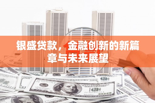 芗城银盛贷款，金融创新的新篇章与未来展望
