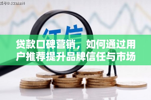 保税港区贷款口碑营销，如何通过用户推荐提升品牌信任与市场份额