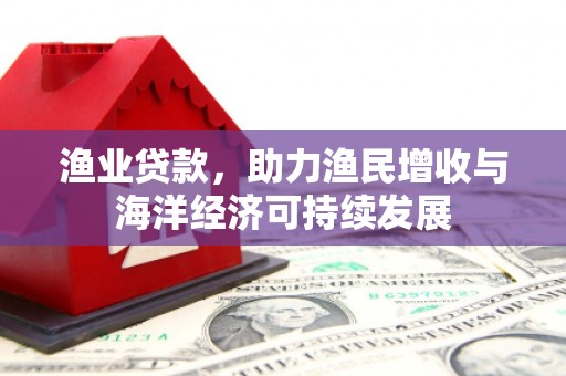 下城渔业贷款，助力渔民增收与海洋经济可持续发展