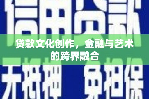 景泰贷款文化创作，金融与艺术的跨界融合