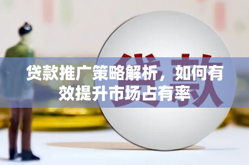 闵行贷款推广策略解析，如何有效提升市场占有率