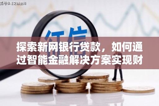 正阳探索新网银行贷款，如何通过智能金融解决方案实现财富增长