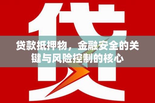 湘西贷款抵押物，金融安全的关键与风险控制的核心