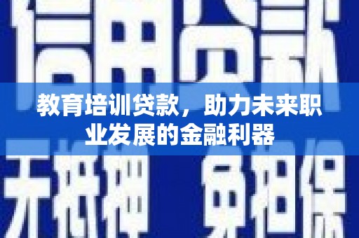 乐清教育培训贷款，助力未来职业发展的金融利器