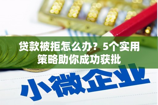 杏花岭贷款被拒怎么办？5个实用策略助你成功获批