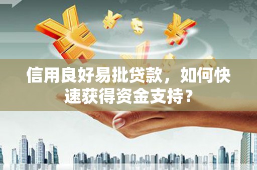 黑龙江信用良好易批贷款，如何快速获得资金支持？
