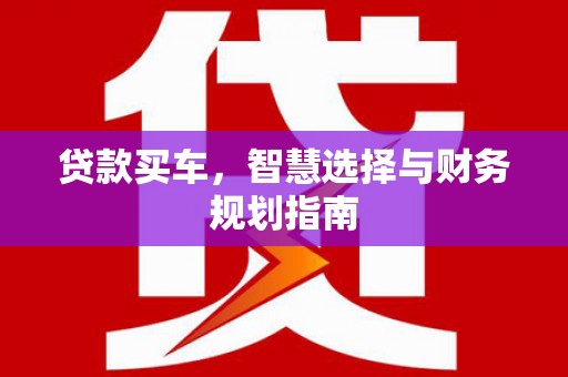 荣县贷款买车，智慧选择与财务规划指南