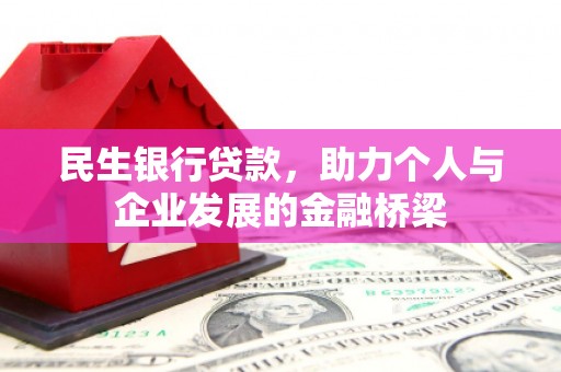 弓长岭民生银行贷款，助力个人与企业发展的金融桥梁