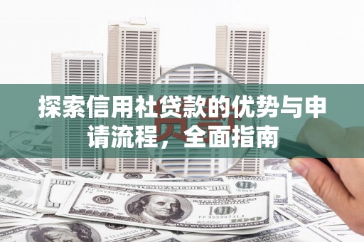 衡阳探索信用社贷款的优势与申请流程，全面指南