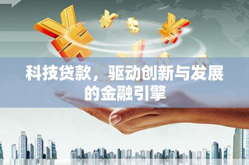 天水科技贷款，驱动创新与发展的金融引擎