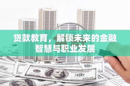长城贷款教育，解锁未来的金融智慧与职业发展