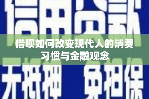 西华借呗如何改变现代人的消费习惯与金融观念