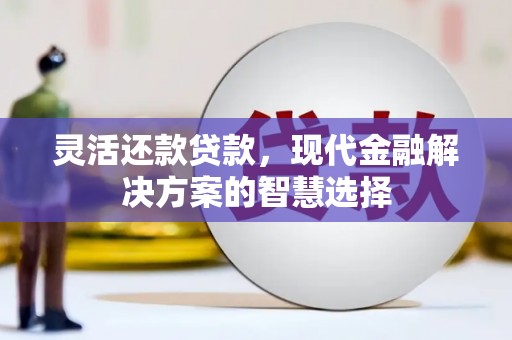 江阴灵活还款贷款，现代金融解决方案的智慧选择