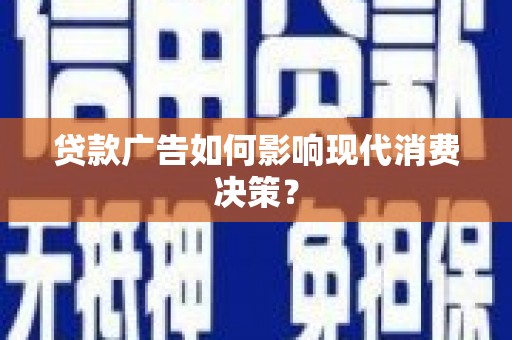 昭阳贷款广告如何影响现代消费决策？