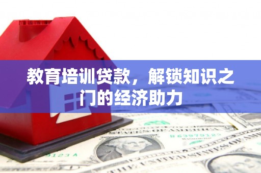 南丹教育培训贷款，解锁知识之门的经济助力