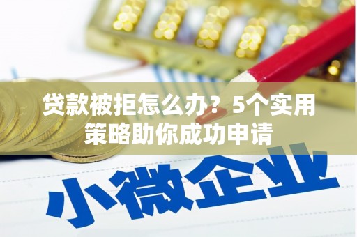 大内贷款被拒怎么办？5个实用策略助你成功申请