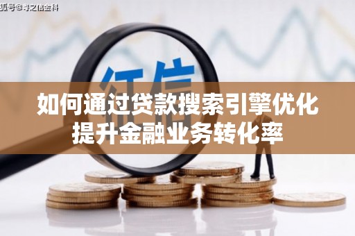 合川如何通过贷款搜索引擎优化提升金融业务转化率