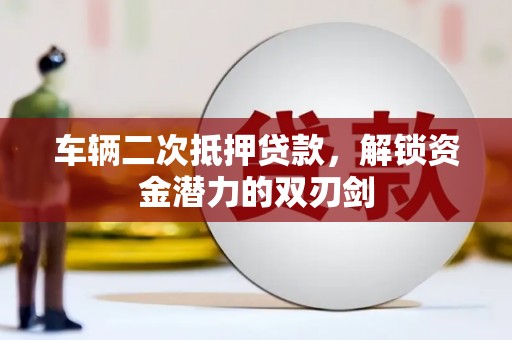 葫芦岛车辆二次抵押贷款，解锁资金潜力的双刃剑