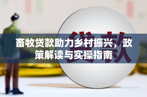 白河畜牧贷款助力乡村振兴，政策解读与实操指南
