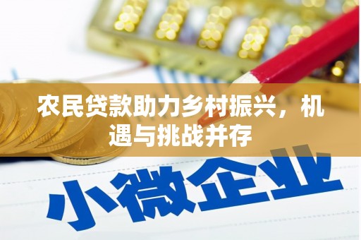 文水农民贷款助力乡村振兴，机遇与挑战并存