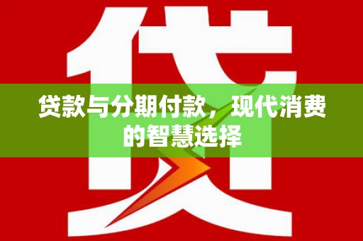 曲江贷款与分期付款，现代消费的智慧选择