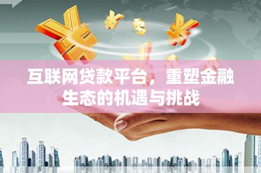 会理互联网贷款平台，重塑金融生态的机遇与挑战