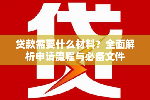 蒲江贷款需要什么材料？全面解析申请流程与必备文件