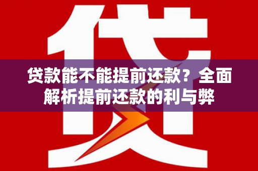 桓仁贷款能不能提前还款？全面解析提前还款的利与弊