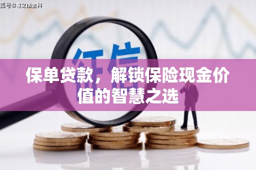 湘西保单贷款，解锁保险现金价值的智慧之选