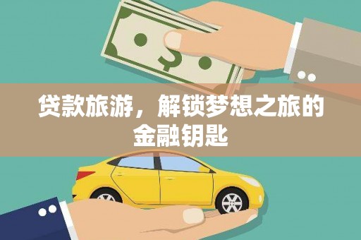 新园贷款旅游，解锁梦想之旅的金融钥匙