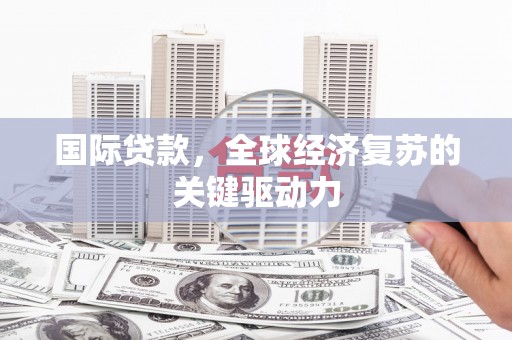 奎文国际贷款，全球经济复苏的关键驱动力