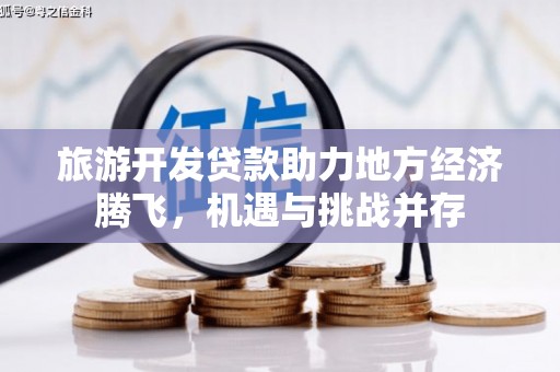 盐湖旅游开发贷款助力地方经济腾飞，机遇与挑战并存