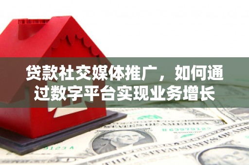 长宁贷款社交媒体推广，如何通过数字平台实现业务增长