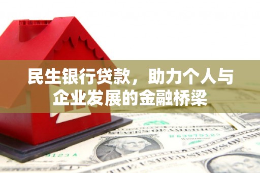 泾县民生银行贷款，助力个人与企业发展的金融桥梁