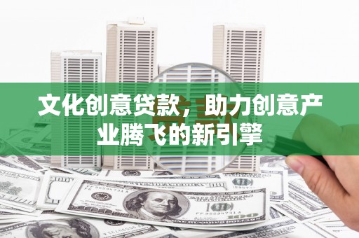 芎林文化创意贷款，助力创意产业腾飞的新引擎