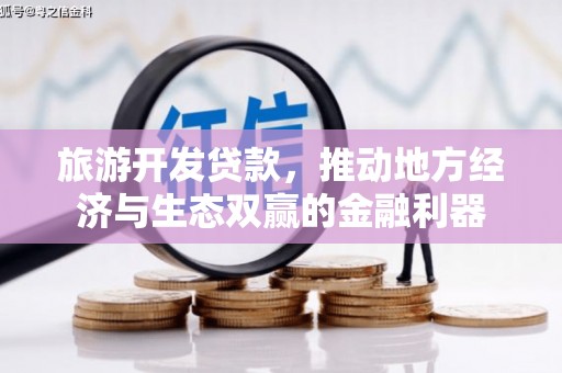 镇雄旅游开发贷款，推动地方经济与生态双赢的金融利器