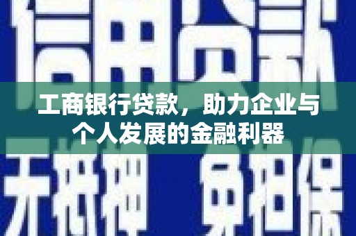 富源工商银行贷款，助力企业与个人发展的金融利器