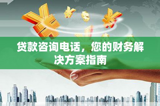 四川贷款咨询电话，您的财务解决方案指南