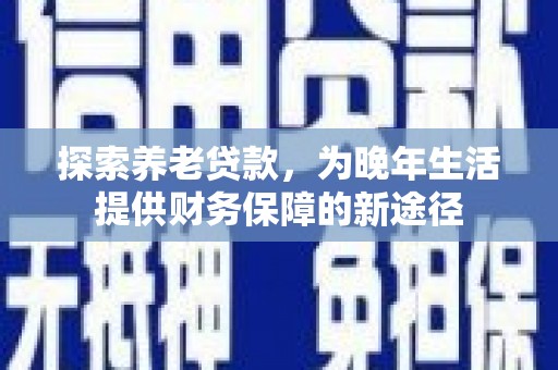 营口探索养老贷款，为晚年生活提供财务保障的新途径