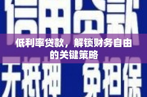 湖北低利率贷款，解锁财务自由的关键策略