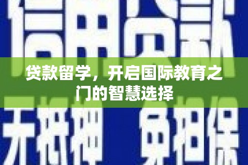 海晏贷款留学，开启国际教育之门的智慧选择