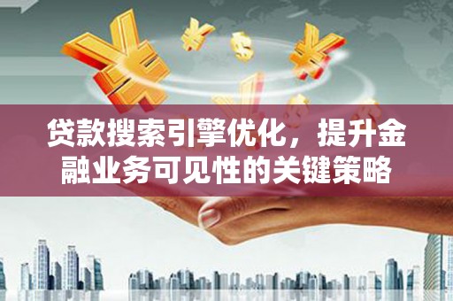 呼兰贷款搜索引擎优化，提升金融业务可见性的关键策略