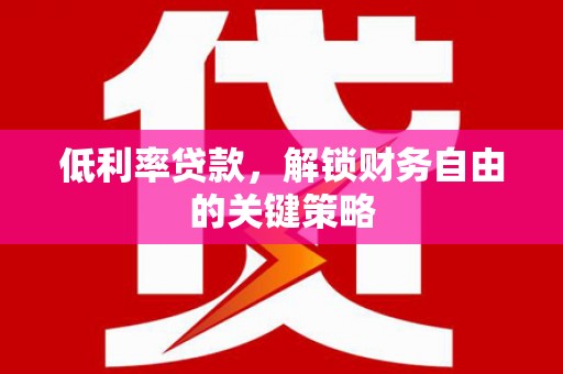 博乐低利率贷款，解锁财务自由的关键策略