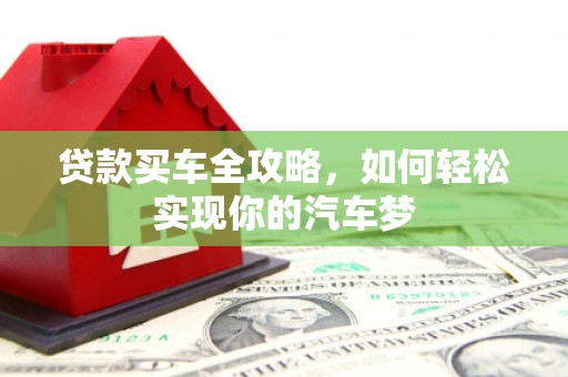 交口贷款买车全攻略，如何轻松实现你的汽车梦