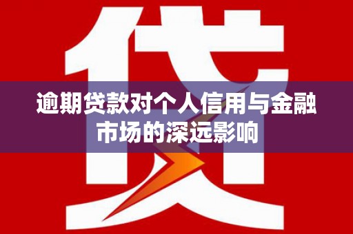 昭化逾期贷款对个人信用与金融市场的深远影响