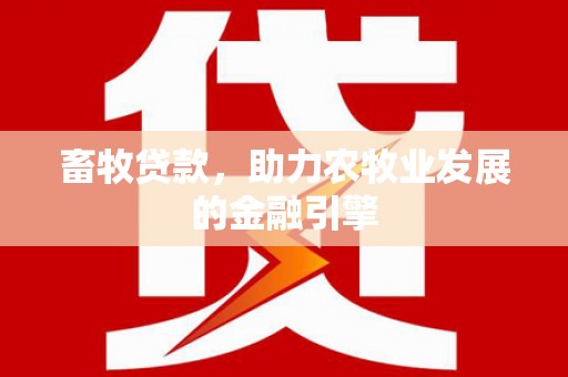 浮梁畜牧贷款，助力农牧业发展的金融引擎