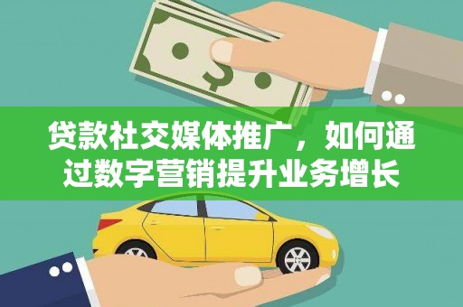 塘厦贷款社交媒体推广，如何通过数字营销提升业务增长