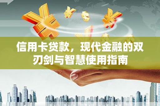 合川信用卡贷款，现代金融的双刃剑与智慧使用指南